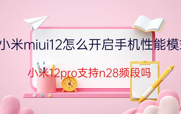 小米miui12怎么开启手机性能模式 小米12pro支持n28频段吗？